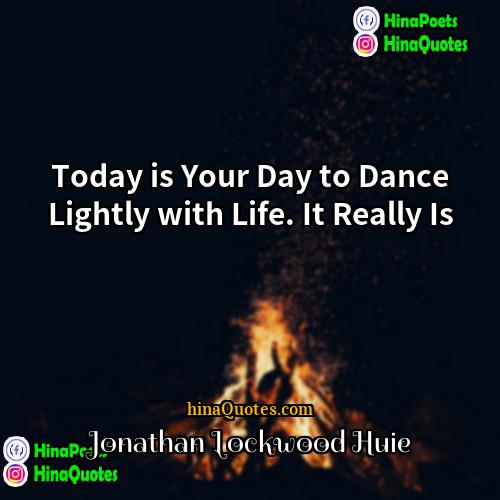 Jonathan Lockwood Huie Quotes | Today is Your Day to Dance Lightly